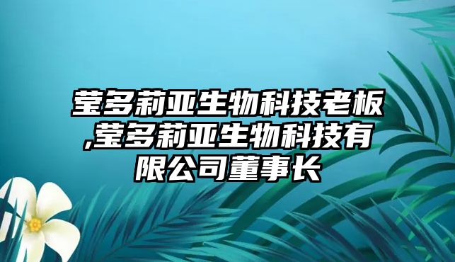 瑩多莉亞生物科技老板,瑩多莉亞生物科技有限公司董事長(cháng)
