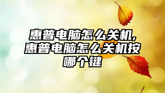 惠普電腦怎么關(guān)機,惠普電腦怎么關(guān)機按哪個(gè)鍵