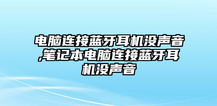 電腦連接藍牙耳機沒(méi)聲音,筆記本電腦連接藍牙耳機沒(méi)聲音