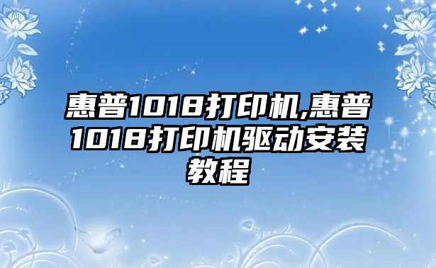 惠普1018打印機,惠普1018打印機驅動(dòng)安裝教程