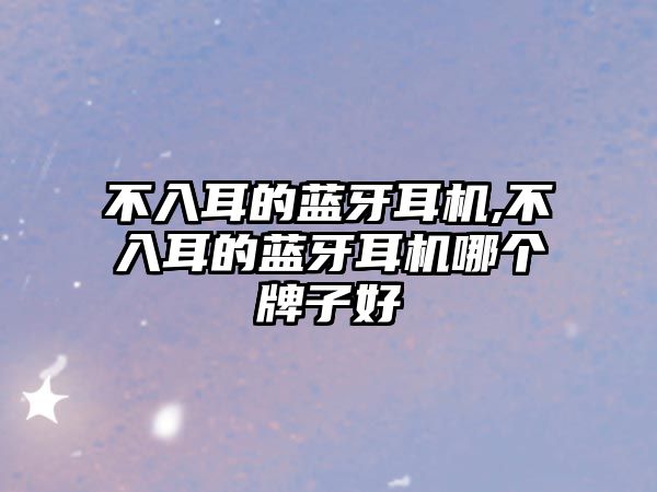 不入耳的藍牙耳機,不入耳的藍牙耳機哪個(gè)牌子好