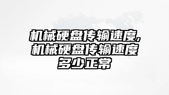 機械硬盤(pán)傳輸速度,機械硬盤(pán)傳輸速度多少正常