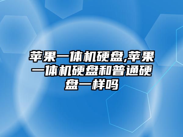 蘋(píng)果一體機硬盤(pán),蘋(píng)果一體機硬盤(pán)和普通硬盤(pán)一樣嗎