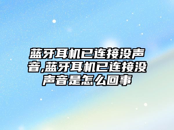 藍牙耳機已連接沒(méi)聲音,藍牙耳機已連接沒(méi)聲音是怎么回事