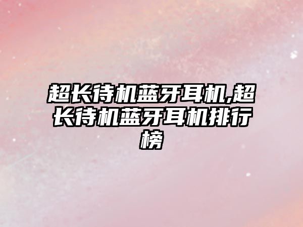 超長(cháng)待機藍牙耳機,超長(cháng)待機藍牙耳機排行榜
