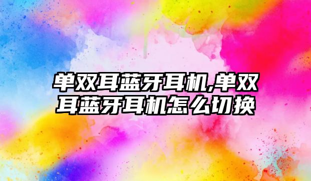單雙耳藍牙耳機,單雙耳藍牙耳機怎么切換