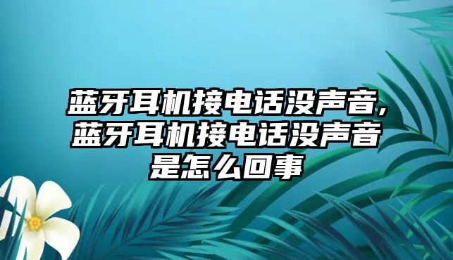 藍牙耳機接電話(huà)沒(méi)聲音,藍牙耳機接電話(huà)沒(méi)聲音是怎么回事