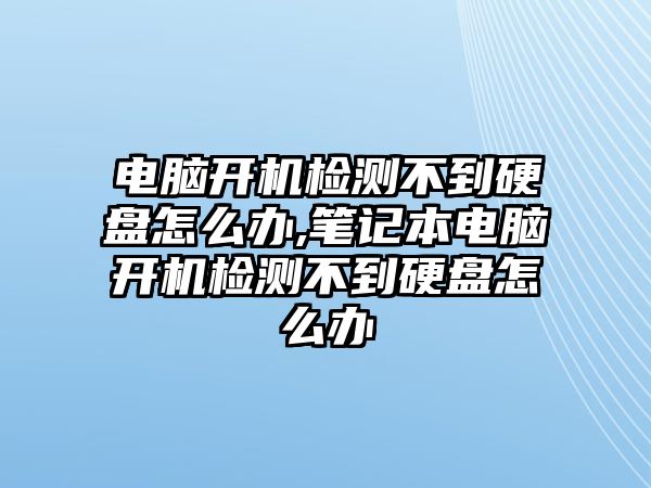 電腦開(kāi)機檢測不到硬盤(pán)怎么辦,筆記本電腦開(kāi)機檢測不到硬盤(pán)怎么辦