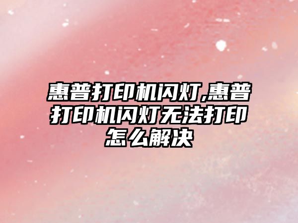 惠普打印機閃燈,惠普打印機閃燈無(wú)法打印怎么解決