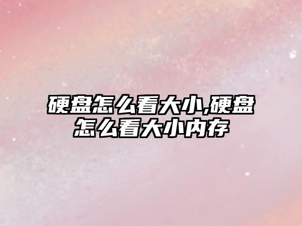 硬盤(pán)怎么看大小,硬盤(pán)怎么看大小內存
