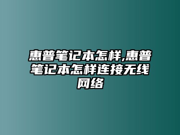 惠普筆記本怎樣,惠普筆記本怎樣連接無(wú)線(xiàn)網(wǎng)絡(luò )