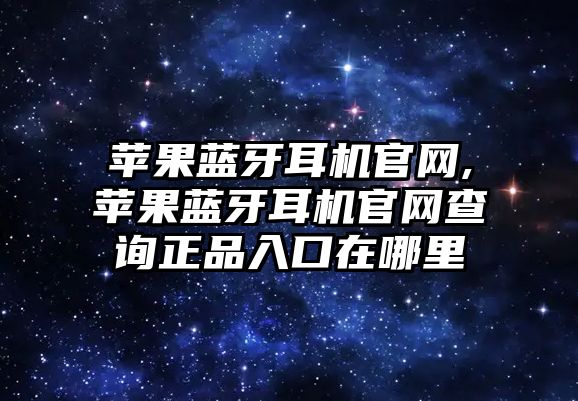 蘋(píng)果藍牙耳機官網(wǎng),蘋(píng)果藍牙耳機官網(wǎng)查詢(xún)正品入口在哪里