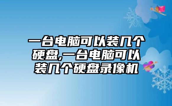 一臺電腦可以裝幾個(gè)硬盤(pán),一臺電腦可以裝幾個(gè)硬盤(pán)錄像機