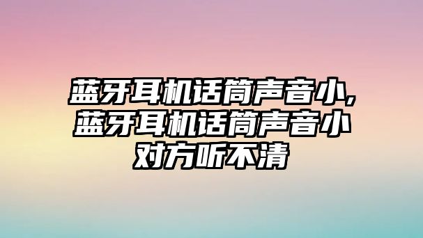 藍牙耳機話(huà)筒聲音小,藍牙耳機話(huà)筒聲音小對方聽(tīng)不清