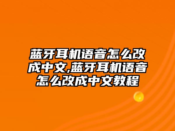 藍牙耳機語(yǔ)音怎么改成中文,藍牙耳機語(yǔ)音怎么改成中文教程