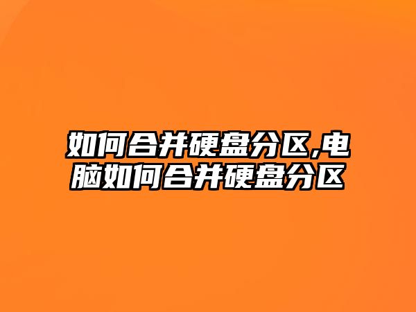 如何合并硬盤(pán)分區,電腦如何合并硬盤(pán)分區