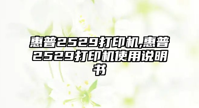 惠普2529打印機,惠普2529打印機使用說(shuō)明書(shū)