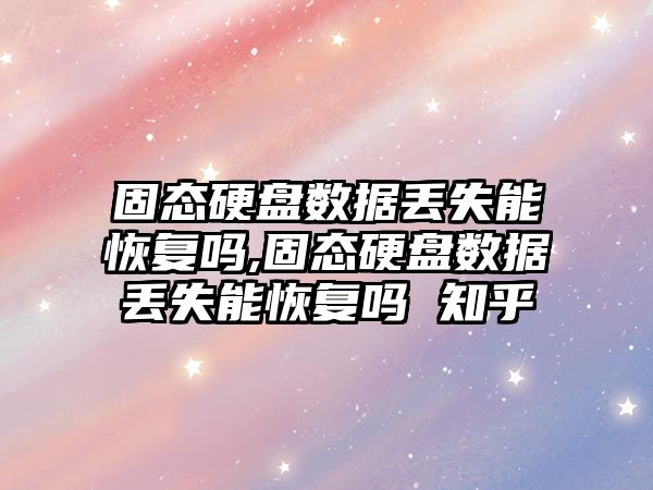 固態(tài)硬盤(pán)數據丟失能恢復嗎,固態(tài)硬盤(pán)數據丟失能恢復嗎 知乎