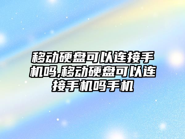 移動(dòng)硬盤(pán)可以連接手機嗎,移動(dòng)硬盤(pán)可以連接手機嗎手機