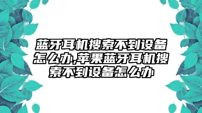 藍牙耳機搜索不到設備怎么辦,蘋(píng)果藍牙耳機搜索不到設備怎么辦