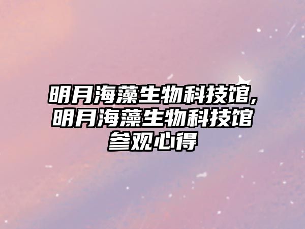 明月海藻生物科技館,明月海藻生物科技館參觀(guān)心得