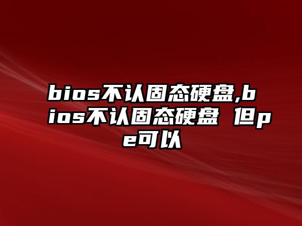 bios不認固態(tài)硬盤(pán),bios不認固態(tài)硬盤(pán) 但pe可以