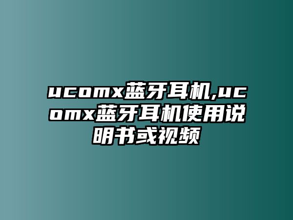 ucomx藍牙耳機,ucomx藍牙耳機使用說(shuō)明書(shū)或視頻