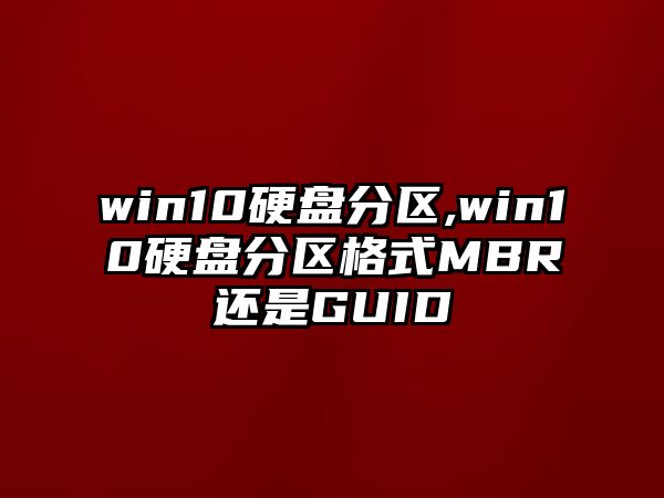 win10硬盤(pán)分區,win10硬盤(pán)分區格式MBR還是GUID
