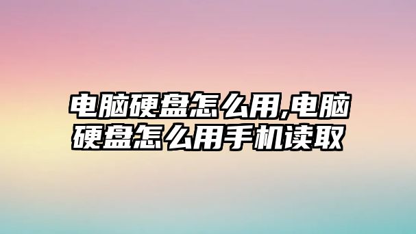 電腦硬盤(pán)怎么用,電腦硬盤(pán)怎么用手機讀取