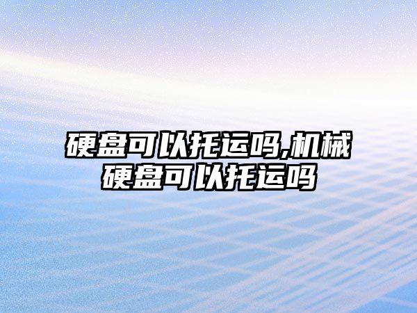 硬盤(pán)可以托運嗎,機械硬盤(pán)可以托運嗎