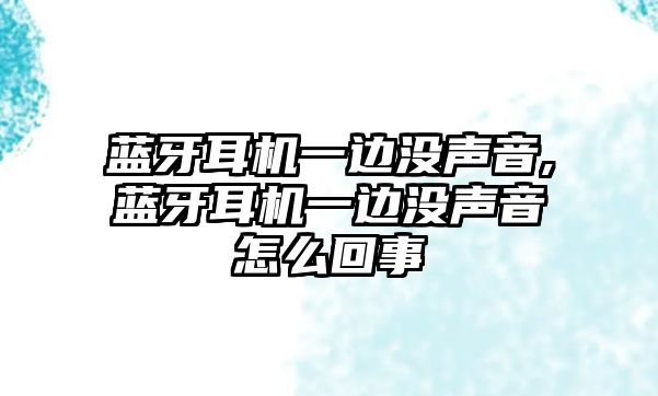 藍牙耳機一邊沒(méi)聲音,藍牙耳機一邊沒(méi)聲音怎么回事