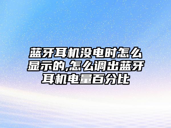 藍牙耳機沒(méi)電時(shí)怎么顯示的,怎么調出藍牙耳機電量百分比