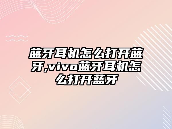 藍牙耳機怎么打開(kāi)藍牙,vivo藍牙耳機怎么打開(kāi)藍牙