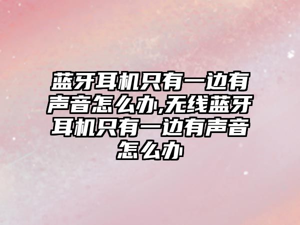 藍牙耳機只有一邊有聲音怎么辦,無(wú)線(xiàn)藍牙耳機只有一邊有聲音怎么辦