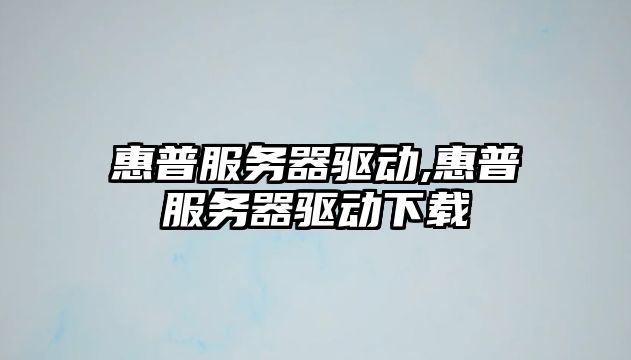惠普服務(wù)器驅動(dòng),惠普服務(wù)器驅動(dòng)下載
