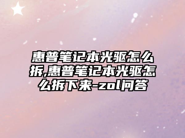 惠普筆記本光驅怎么拆,惠普筆記本光驅怎么拆下來(lái)-zol問(wèn)答