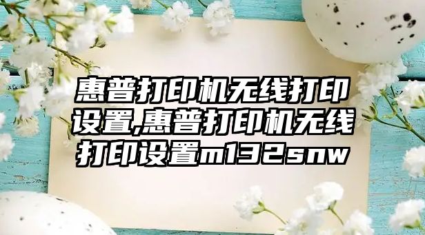 惠普打印機無(wú)線(xiàn)打印設置,惠普打印機無(wú)線(xiàn)打印設置m132snw