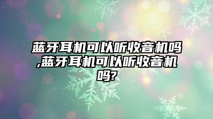 藍牙耳機可以聽(tīng)收音機嗎,藍牙耳機可以聽(tīng)收音機嗎?