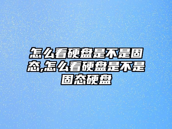 怎么看硬盤(pán)是不是固態(tài),怎么看硬盤(pán)是不是固態(tài)硬盤(pán)