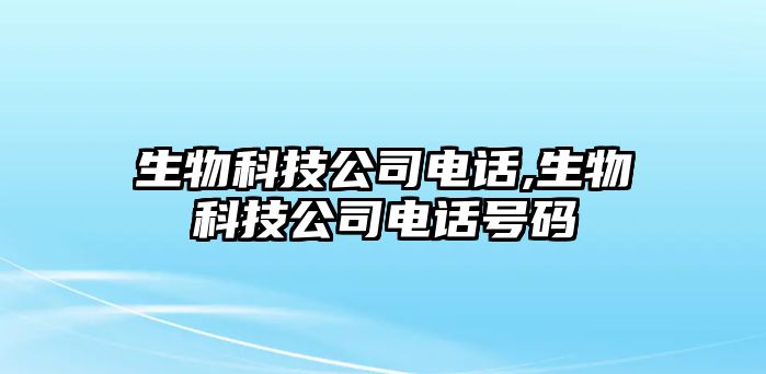 生物科技公司電話(huà),生物科技公司電話(huà)號碼
