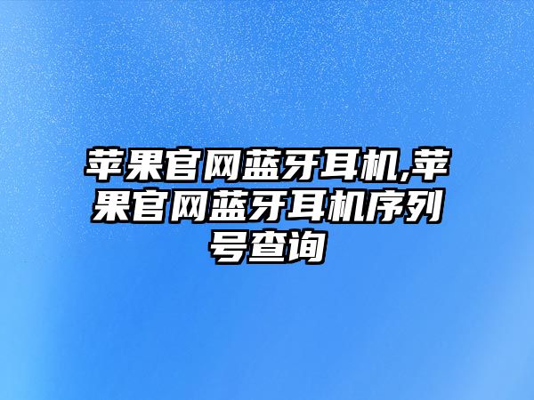 蘋(píng)果官網(wǎng)藍牙耳機,蘋(píng)果官網(wǎng)藍牙耳機序列號查詢(xún)