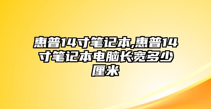 惠普14寸筆記本,惠普14寸筆記本電腦長(cháng)寬多少厘米