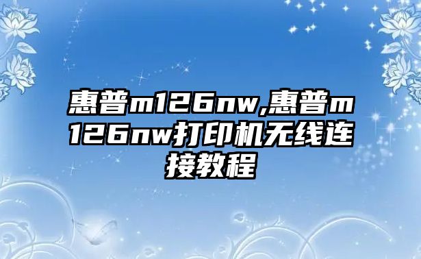 惠普m126nw,惠普m126nw打印機無(wú)線(xiàn)連接教程