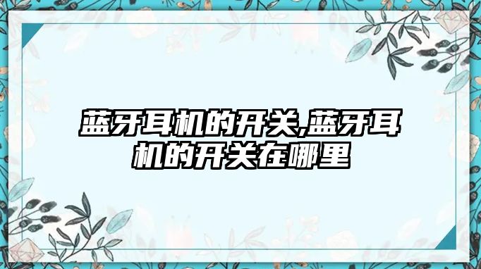 藍牙耳機的開(kāi)關(guān),藍牙耳機的開(kāi)關(guān)在哪里