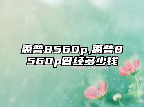 惠普8560p,惠普8560p曾經(jīng)多少錢(qián)