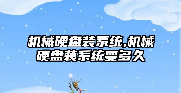 機械硬盤(pán)裝系統,機械硬盤(pán)裝系統要多久