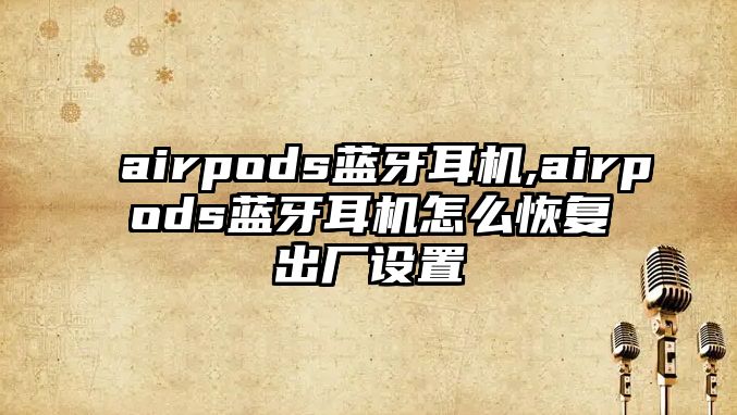 airpods藍牙耳機,airpods藍牙耳機怎么恢復出廠(chǎng)設置
