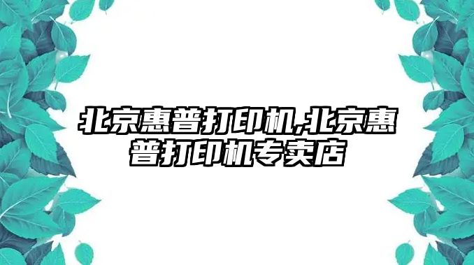 北京惠普打印機,北京惠普打印機專(zhuān)賣(mài)店