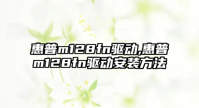 惠普m128fn驅動(dòng),惠普m128fn驅動(dòng)安裝方法