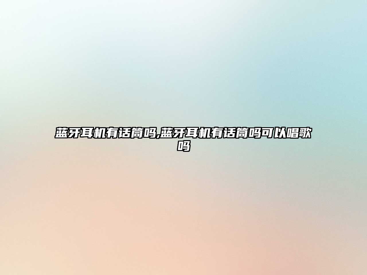 藍牙耳機有話(huà)筒嗎,藍牙耳機有話(huà)筒嗎可以唱歌嗎